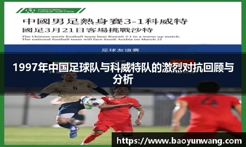 1997年中国足球队与科威特队的激烈对抗回顾与分析