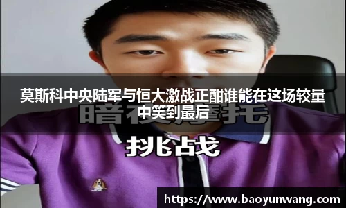 莫斯科中央陆军与恒大激战正酣谁能在这场较量中笑到最后